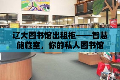 遼大圖書館出租柜——智慧儲藏室，你的私人圖書館