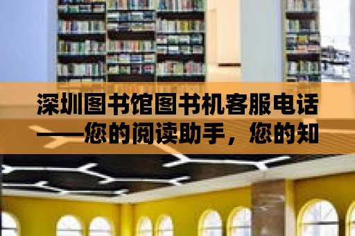 深圳圖書館圖書機客服電話——您的閱讀助手，您的知識伙伴