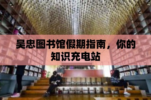 吳忠圖書館假期指南，你的知識(shí)充電站