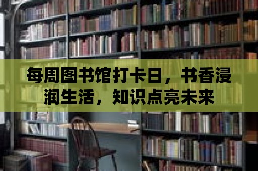 每周圖書館打卡日，書香浸潤生活，知識點亮未來