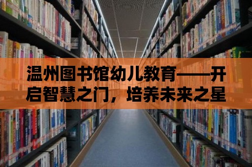 溫州圖書館幼兒教育——開啟智慧之門，培養未來之星