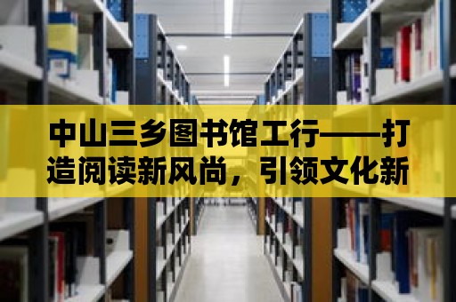 中山三鄉圖書館工行——打造閱讀新風尚，引領文化新潮流