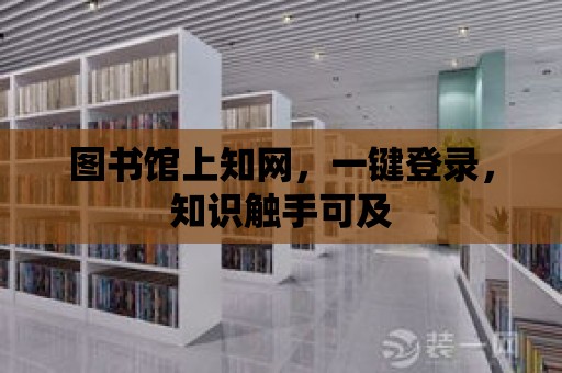 圖書館上知網，一鍵登錄，知識觸手可及