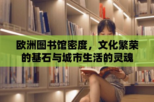 歐洲圖書館密度，文化繁榮的基石與城市生活的靈魂