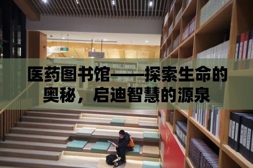 醫藥圖書館——探索生命的奧秘，啟迪智慧的源泉