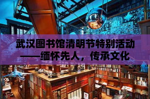 武漢圖書館清明節特別活動——緬懷先人，傳承文化