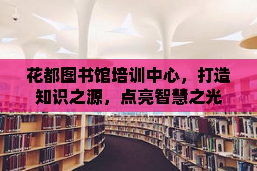 花都圖書館培訓中心，打造知識之源，點亮智慧之光