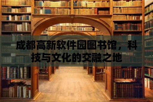 成都高新軟件園圖書館，科技與文化的交融之地