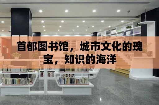 首都圖書館，城市文化的瑰寶，知識的海洋