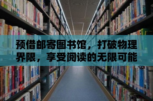 預借郵寄圖書館，打破物理界限，享受閱讀的無限可能