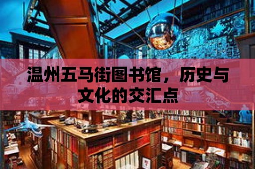 溫州五馬街圖書館，歷史與文化的交匯點