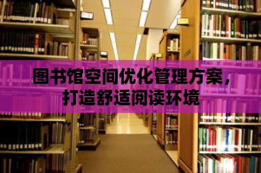 圖書館空間優化管理方案，打造舒適閱讀環境