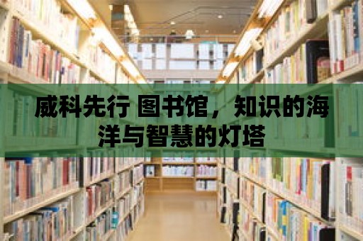 威科先行 圖書館，知識的海洋與智慧的燈塔