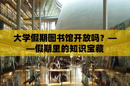 大學假期圖書館開放嗎？——假期里的知識寶藏