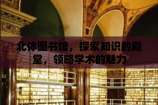 北體圖書館，探索知識的殿堂，領(lǐng)略學(xué)術(shù)的魅力