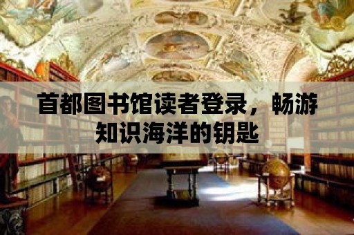 首都圖書館讀者登錄，暢游知識海洋的鑰匙