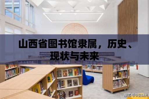 山西省圖書館隸屬，歷史、現(xiàn)狀與未來