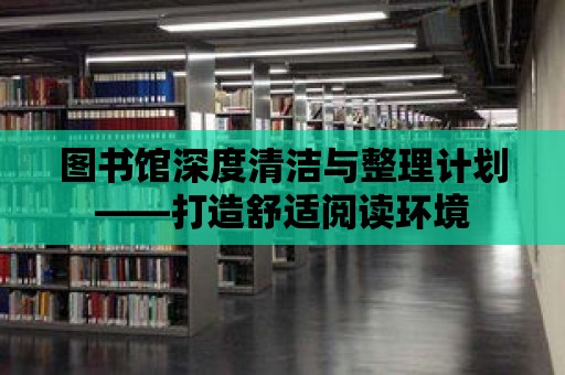 圖書館深度清潔與整理計劃——打造舒適閱讀環境