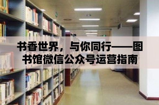 書香世界，與你同行——圖書館微信公眾號運營指南