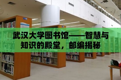 武漢大學圖書館——智慧與知識的殿堂，郵編揭秘