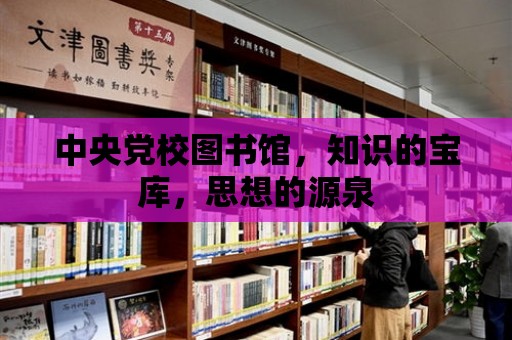 中央黨校圖書館，知識的寶庫，思想的源泉