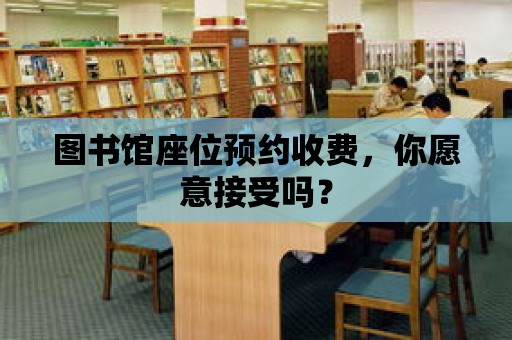 圖書館座位預(yù)約收費，你愿意接受嗎？