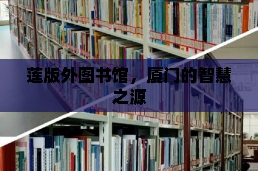 蓮版外圖書館，廈門的智慧之源