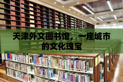 天津外文圖書館，一座城市的文化瑰寶