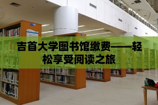 吉首大學(xué)圖書(shū)館繳費(fèi)——輕松享受閱讀之旅