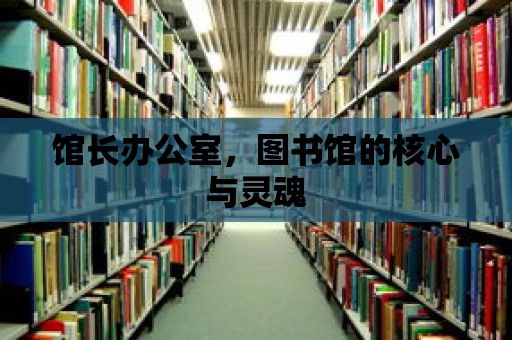 館長辦公室，圖書館的核心與靈魂