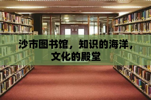 沙市圖書館，知識的海洋，文化的殿堂