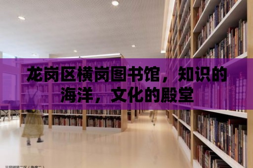 龍崗區橫崗圖書館，知識的海洋，文化的殿堂