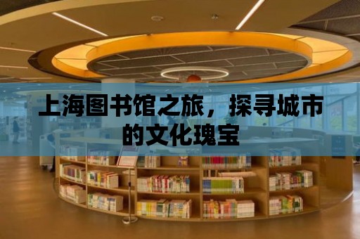 上海圖書館之旅，探尋城市的文化瑰寶