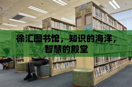 徐匯圖書館，知識的海洋，智慧的殿堂