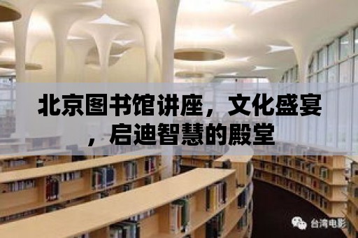 北京圖書館講座，文化盛宴，啟迪智慧的殿堂