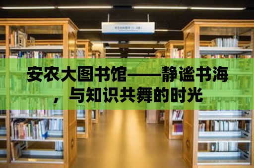 安農大圖書館——靜謐書海，與知識共舞的時光