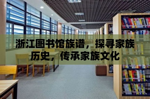 浙江圖書館族譜，探尋家族歷史，傳承家族文化