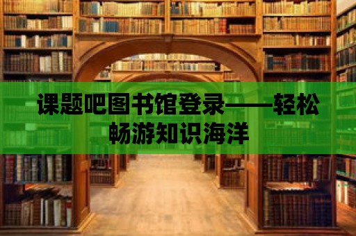 課題吧圖書館登錄——輕松暢游知識海洋