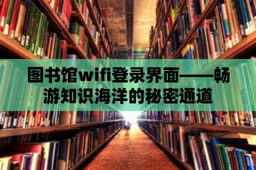 圖書館wifi登錄界面——暢游知識海洋的秘密通道