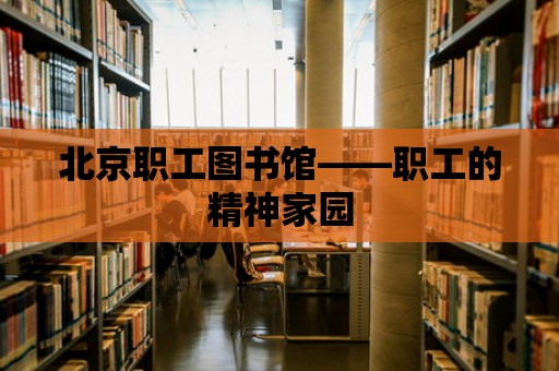 北京職工圖書館——職工的精神家園