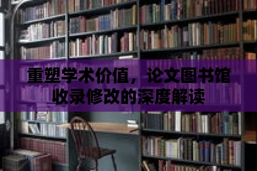 重塑學術價值，論文圖書館收錄修改的深度解讀