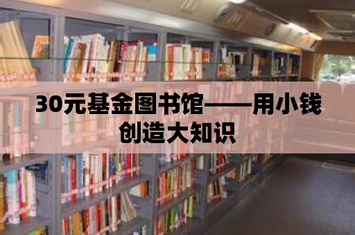 30元基金圖書館——用小錢創(chuàng)造大知識