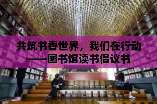 共筑書香世界，我們在行動——圖書館讀書倡議書