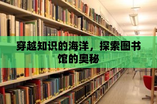 穿越知識的海洋，探索圖書館的奧秘