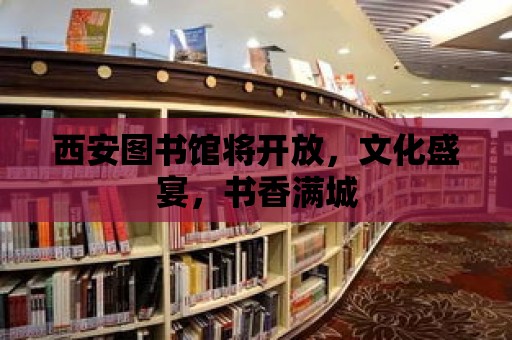 西安圖書館將開放，文化盛宴，書香滿城