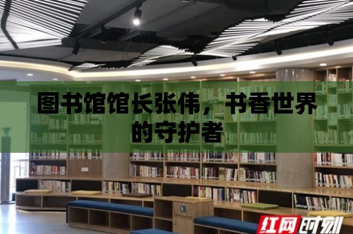 圖書館館長張偉，書香世界的守護者