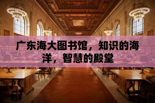 廣東海大圖書館，知識的海洋，智慧的殿堂