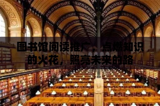 圖書館閱讀推廣，點燃知識的火花，照亮未來的路