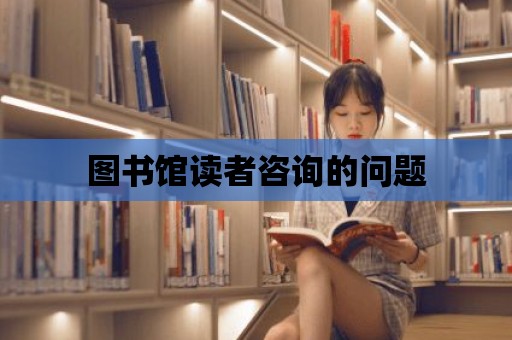 圖書館讀者咨詢的問題