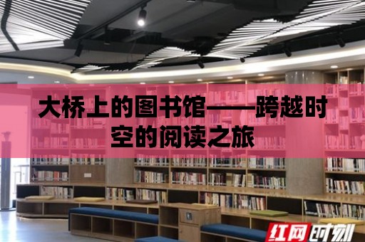 大橋上的圖書館——跨越時(shí)空的閱讀之旅